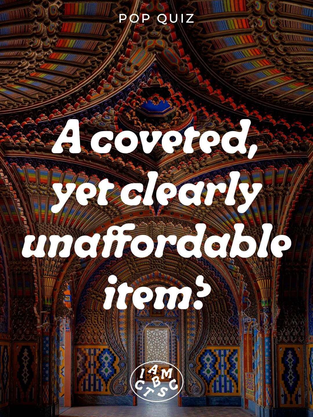 A coveted, yet unaffordable item?